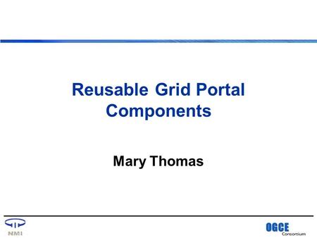 OGCE Consortium Reusable Grid Portal Components Mary Thomas.