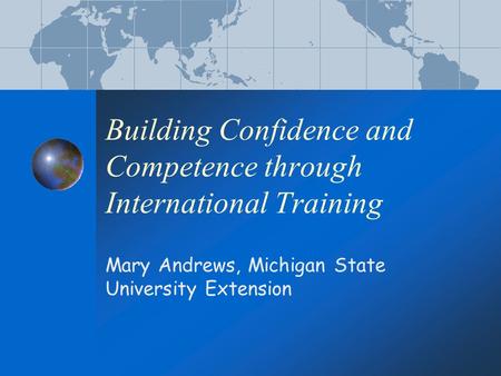 Building Confidence and Competence through International Training Mary Andrews, Michigan State University Extension.