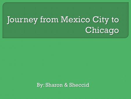 By: Sharon & Sheccid. Our journey from Mexico City to Chicago The distance is 1703 miles.