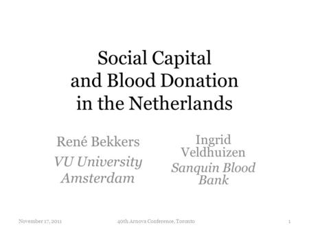 Social Capital and Blood Donation in the Netherlands René Bekkers VU University Amsterdam November 17, 2011140th Arnova Conference, Toronto Ingrid Veldhuizen.