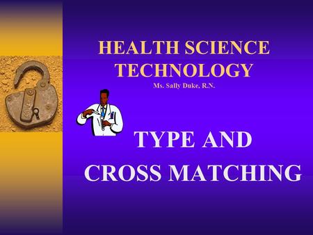 HEALTH SCIENCE TECHNOLOGY Ms. Sally Duke, R.N. TYPE AND CROSS MATCHING.