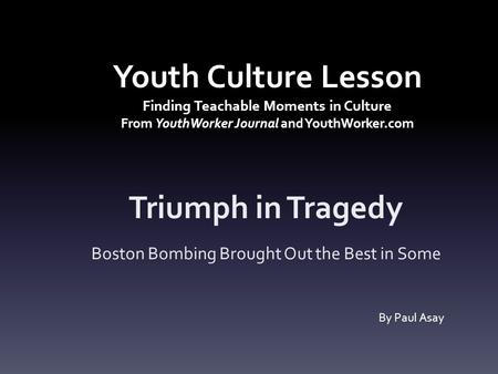 Youth Culture Lesson Finding Teachable Moments in Culture From YouthWorker Journal and YouthWorker.com Triumph in Tragedy Boston Bombing Brought Out the.