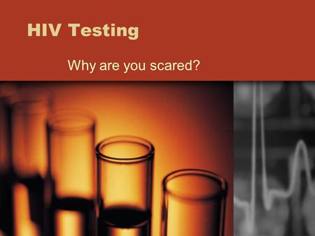 HIV Testing Why are you scared?. Getting tested is easier then ever.