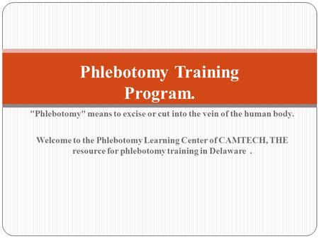 Phlebotomy means to excise or cut into the vein of the human body. Welcome to the Phlebotomy Learning Center of CAMTECH, THE resource for phlebotomy.