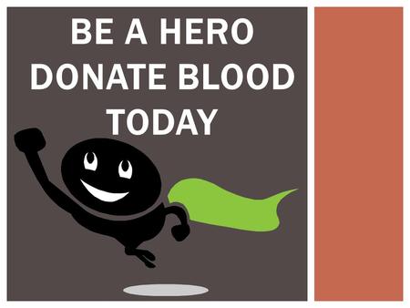 BE A HERO DONATE BLOOD TODAY.  If you are over 16 years of age  If you weigh over 110 lbs You can donate today If you are under 18 get your parents.