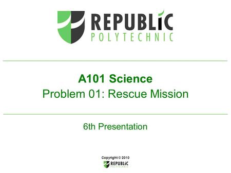 6th Presentation A101 Science Problem 01: Rescue Mission Copyright © 2010.