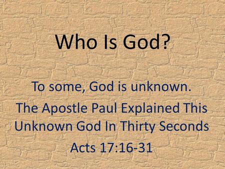 Who Is God? To some, God is unknown. The Apostle Paul Explained This Unknown God In Thirty Seconds Acts 17:16-31.