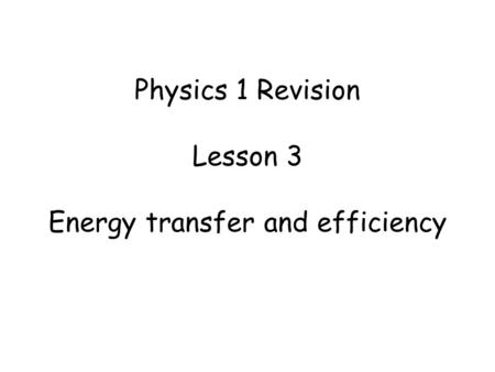 Physics 1 Revision Lesson 3 Energy transfer and efficiency.