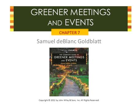 Copyright © 2012 by John Wiley & Sons, Inc. All Rights Reserved. GREENER MEETINGS AND EVENTS Samuel deBlanc Goldblatt CHAPTER 7.