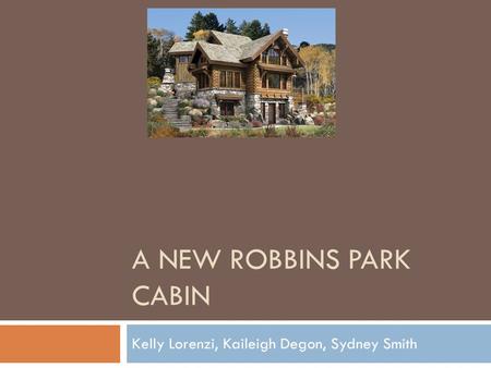 A NEW ROBBINS PARK CABIN Kelly Lorenzi, Kaileigh Degon, Sydney Smith.