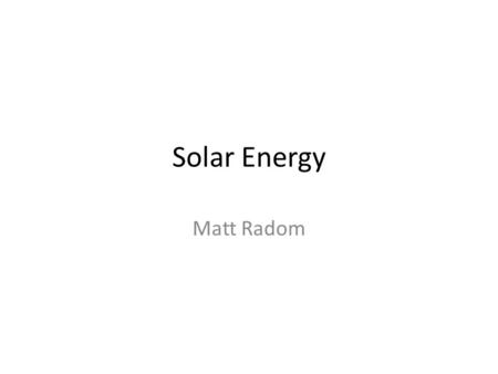 Solar Energy Matt Radom. Solar Energy is created when sunlight hits a solar panel and is converted into electricity When sunlight hits solar cells, energy.