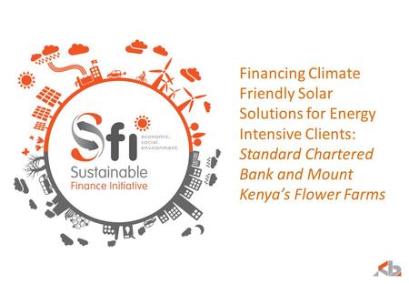 Financing Climate Friendly Solar Solutions for Energy Intensive Clients: Standard Chartered Bank and Mount Kenya’s Flower Farms.