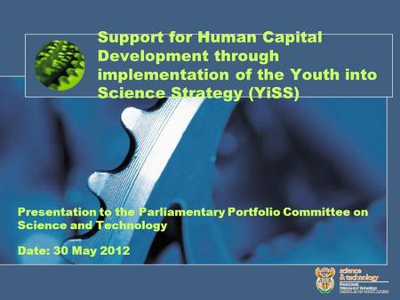 Support for Human Capital Development through implementation of the Youth into Science Strategy (YiSS) Presentation to the Parliamentary Portfolio Committee.