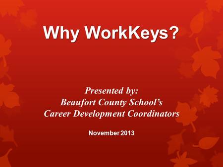 Why WorkKeys? Presented by: Beaufort County School’s Career Development Coordinators November 2013.