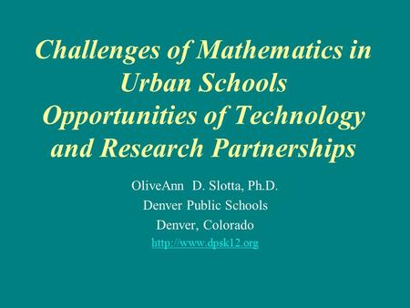 Challenges of Mathematics in Urban Schools Opportunities of Technology and Research Partnerships OliveAnn D. Slotta, Ph.D. Denver Public Schools Denver,