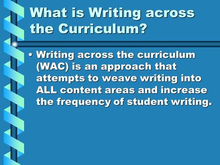 What is Writing across the Curriculum? Writing across the curriculum (WAC) is an approach that attempts to weave writing into ALL content areas and increase.