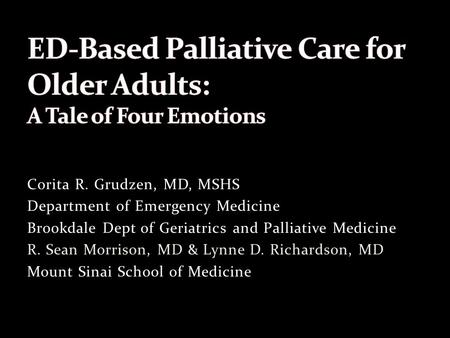 Corita R. Grudzen, MD, MSHS Department of Emergency Medicine Brookdale Dept of Geriatrics and Palliative Medicine R. Sean Morrison, MD & Lynne D. Richardson,