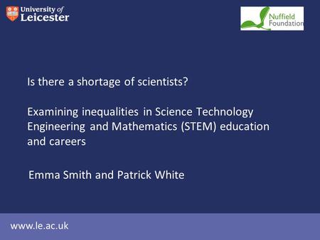 Www.le.ac.uk Is there a shortage of scientists? Examining inequalities in Science Technology Engineering and Mathematics (STEM) education and careers Emma.