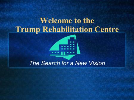 Welcome to the Trump Rehabilitation Centre The Search for a New Vision.