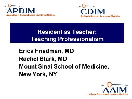 Resident as Teacher: Teaching Professionalism Erica Friedman, MD Rachel Stark, MD Mount Sinai School of Medicine, New York, NY.