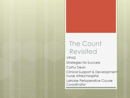 The Count Revisited VPNG Strategies for Success Cathy Dean Clinical Support & Development Nurse Alfred Hospital Latrobe Perioperative Course Coordinator.