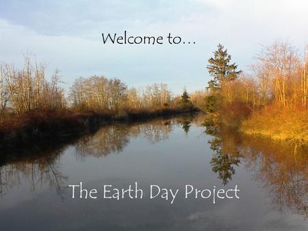 The Earth Day Project Welcome to…. Earth Day is April 22 nd …… … every year! This April 22 nd, we will be a part of it!