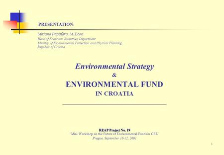 1 Mirjana Papafava, M. Econ. Head of Economic Incentives Department Ministry of Environmental Protection and Physical Planning Republic of Croatia Environmental.