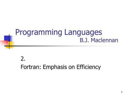 1 Programming Languages B.J. Maclennan 2. Fortran: Emphasis on Efficiency.