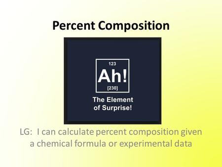 Percent Composition LG: I can calculate percent composition given a chemical formula or experimental data.