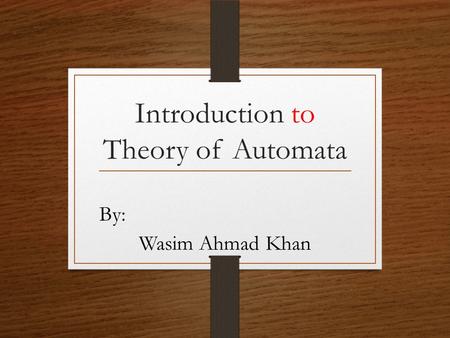 Introduction to Theory of Automata By: Wasim Ahmad Khan.