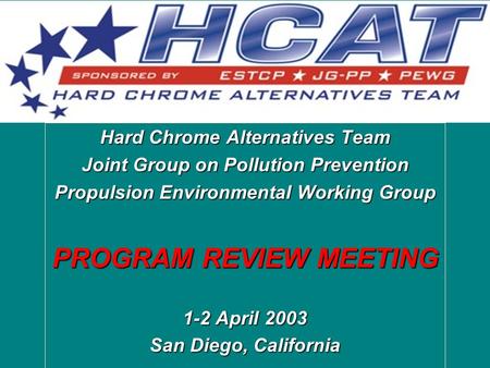 Hard Chrome Alternatives Team Joint Group on Pollution Prevention Propulsion Environmental Working Group PROGRAM REVIEW MEETING 1-2 April 2003 San Diego,