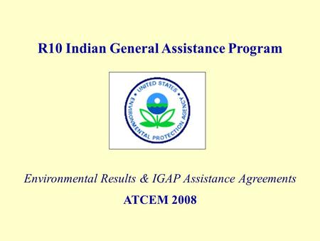 R10 Indian General Assistance Program Environmental Results & IGAP Assistance Agreements ATCEM 2008.