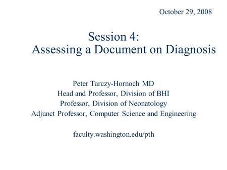 Session 4: Assessing a Document on Diagnosis Peter Tarczy-Hornoch MD Head and Professor, Division of BHI Professor, Division of Neonatology Adjunct Professor,