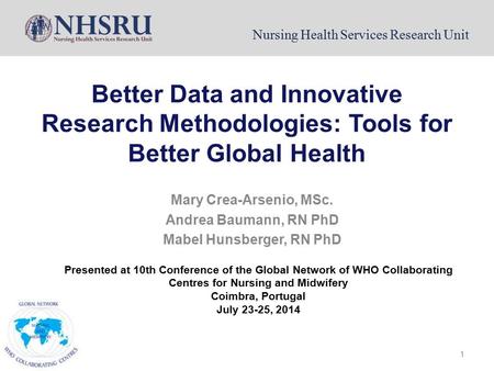 Nursing Health Services Research Unit 1 Better Data and Innovative Research Methodologies: Tools for Better Global Health Mary Crea-Arsenio, MSc. Andrea.