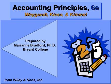 Accounting Principles, 6e Weygandt, Kieso, & Kimmel John Wiley & Sons, Inc. Prepared by Marianne Bradford, Ph.D. Bryant College.