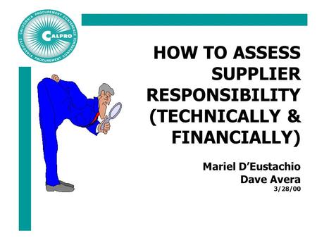 HOW TO ASSESS SUPPLIER RESPONSIBILITY (TECHNICALLY & FINANCIALLY) Mariel D’Eustachio Dave Avera 3/28/00.