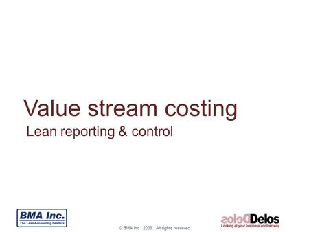 © BMA Inc. 2009. All rights reserved. Value stream costing Lean reporting & control.