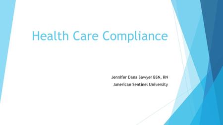 Health Care Compliance Jennifer Dana Sawyer BSN, RN American Sentinel University.