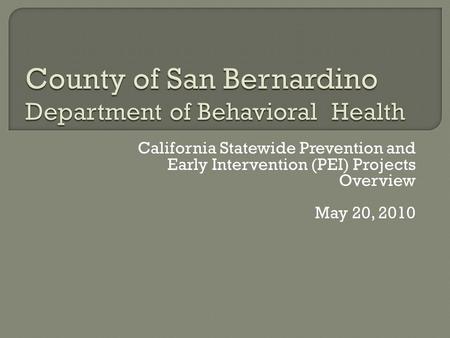 California Statewide Prevention and Early Intervention (PEI) Projects Overview May 20, 2010.