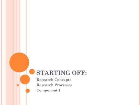 STARTING OFF: Research Concepts Research Processes Component 1.