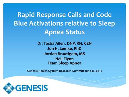 Rapid Response Calls and Code Blue Activations relative to Sleep Apnea Status Dr. Tosha Allen, DNP, RN, CEN Jon H. Lemke, PhD Jordan Brautigam, MS Neil.