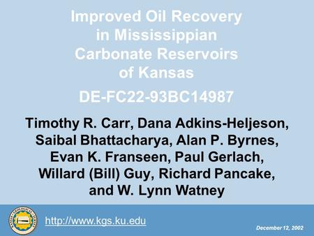 December 12, 2002 Improved Oil Recovery in Mississippian Carbonate Reservoirs of Kansas DE-FC22-93BC14987 Timothy R. Carr, Dana Adkins-Heljeson,