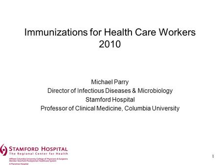 1 Immunizations for Health Care Workers 2010 Michael Parry Director of Infectious Diseases & Microbiology Stamford Hospital Professor of Clinical Medicine,