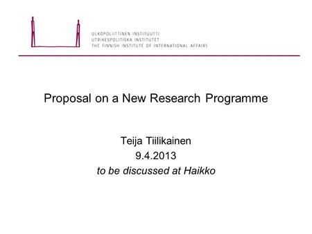 Proposal on a New Research Programme Teija Tiilikainen 9.4.2013 to be discussed at Haikko.