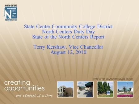 State Center Community College District North Centers Duty Day State of the North Centers Report Terry Kershaw, Vice Chancellor August 12, 2010.