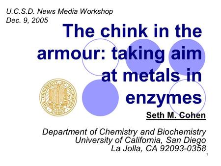 1 The chink in the armour: taking aim at metals in enzymes Seth M. Cohen Department of Chemistry and Biochemistry University of California, San Diego La.