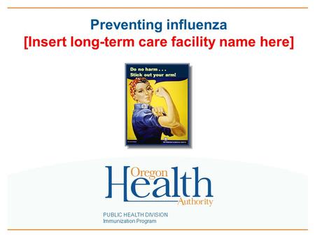 PUBLIC HEALTH DIVISION Immunization Program Preventing influenza [Insert long-term care facility name here] Do no harm... Stick out your arm!