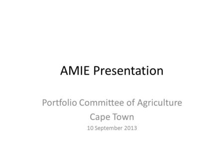 AMIE Presentation Portfolio Committee of Agriculture Cape Town 10 September 2013.