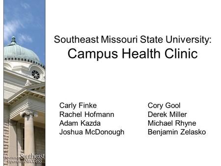 Southeast Missouri State University: Campus Health Clinic Carly FinkeCory Gool Rachel HofmannDerek Miller Adam KazdaMichael Rhyne Joshua McDonoughBenjamin.