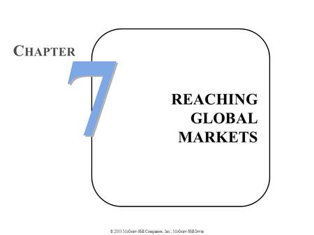 © 2003 McGraw-Hill Companies, Inc., McGraw-Hill/Irwin REACHING GLOBAL MARKETS 7 7 C HAPTER.